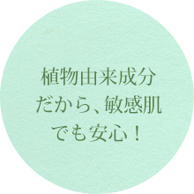 植物由来成分だから、敏感肌でも安心！